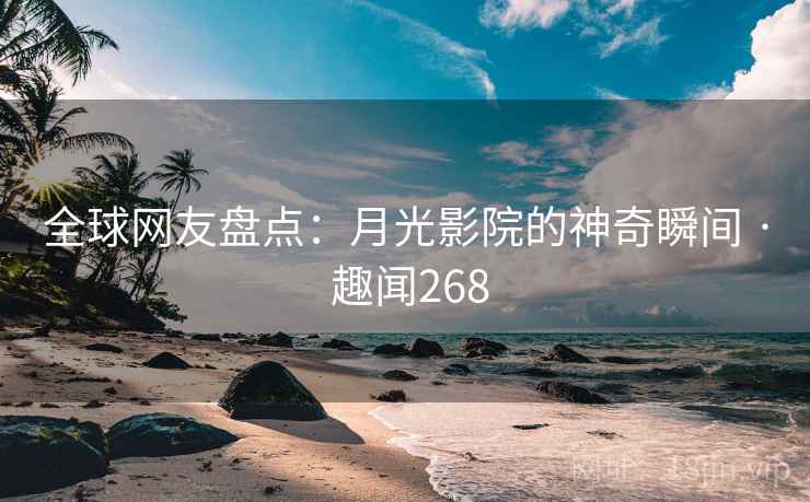 全球网友盘点：月光影院的神奇瞬间 · 趣闻268