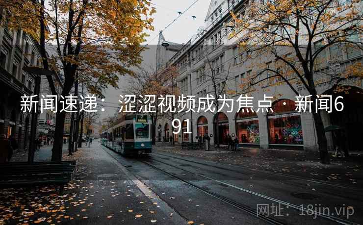 新闻速递：涩涩视频成为焦点 · 新闻691