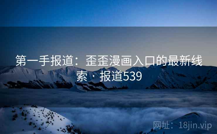 第一手报道：歪歪漫画入口的最新线索 · 报道539
