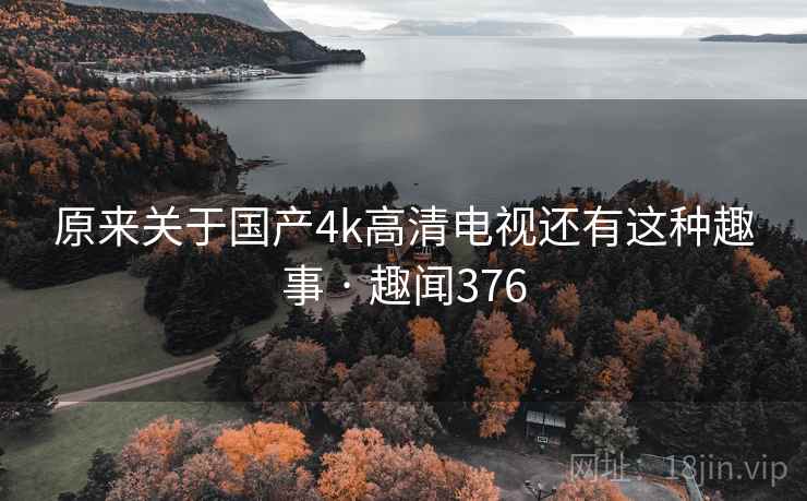 原来关于国产4k高清电视还有这种趣事 · 趣闻376