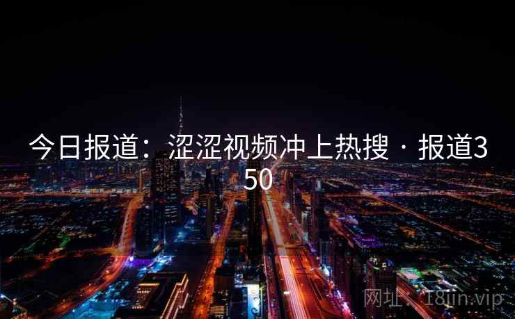 今日报道:涩涩视频冲上热搜 · 报道350