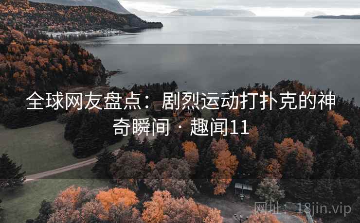 全球网友盘点：剧烈运动打扑克的神奇瞬间 · 趣闻11