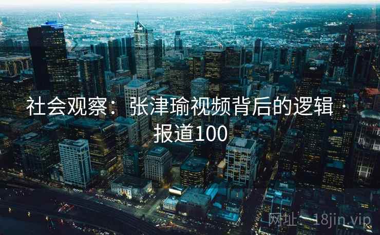社会观察：张津瑜视频背后的逻辑 · 报道100