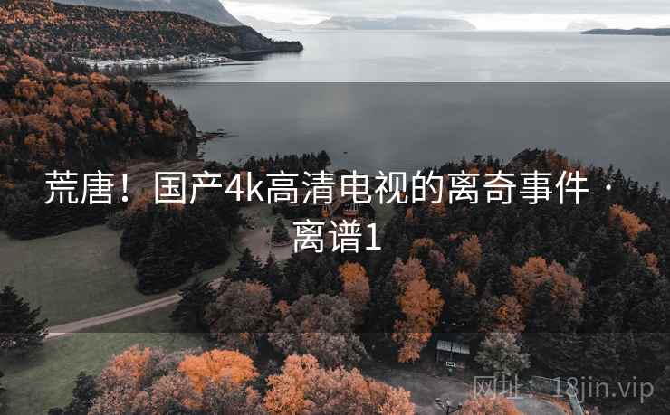 荒唐！国产4k高清电视的离奇事件 · 离谱1