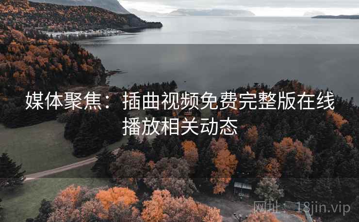 媒体聚焦:插曲视频免费完整版在线播放相关动态