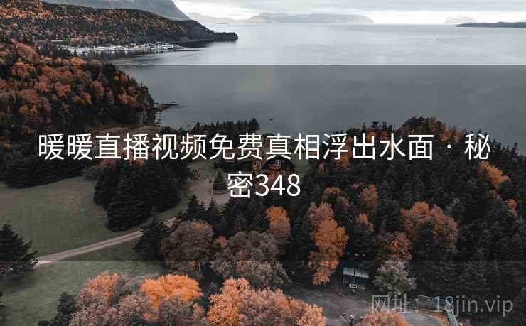 暖暖直播视频免费真相浮出水面 · 秘密348