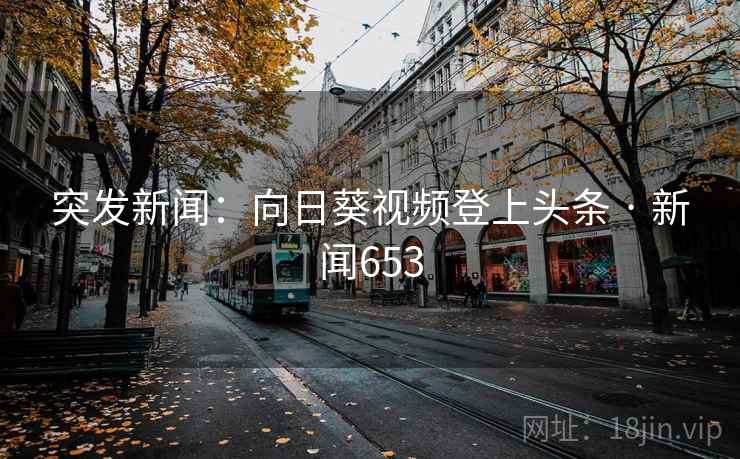 突发新闻：向日葵视频登上头条 · 新闻653