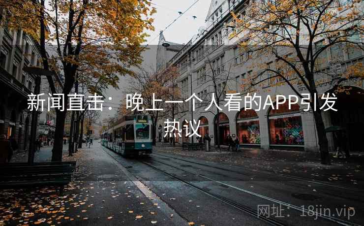 新闻直击：晚上一个人看的APP引发热议