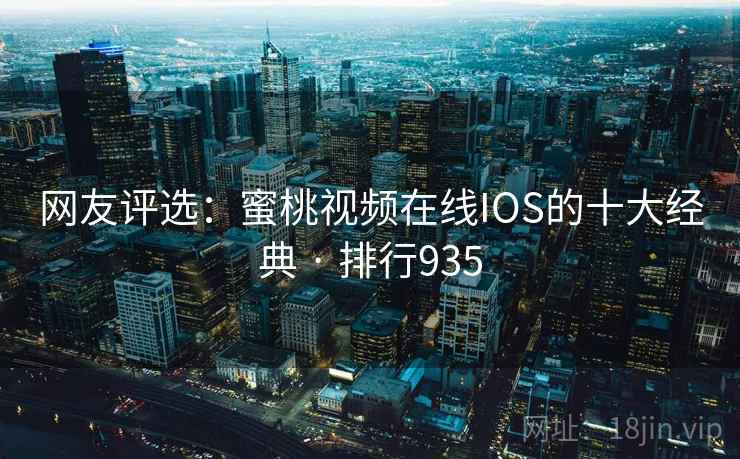 网友评选：蜜桃视频在线IOS的十大经典 · 排行935