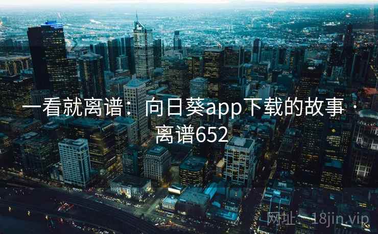一看就离谱：向日葵app下载的故事 · 离谱652