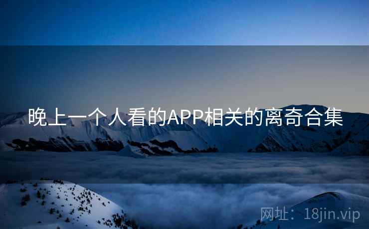 晚上一个人看的APP相关的离奇合集