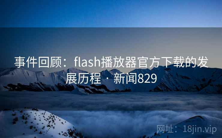 事件回顾：flash播放器官方下载的发展历程 · 新闻829