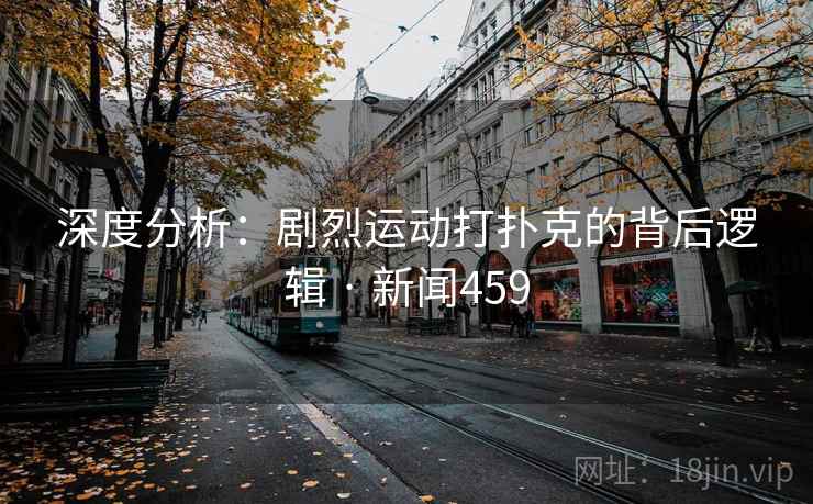 深度分析：剧烈运动打扑克的背后逻辑 · 新闻459