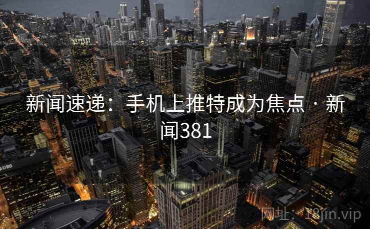 新闻速递：手机上推特成为焦点 · 新闻381